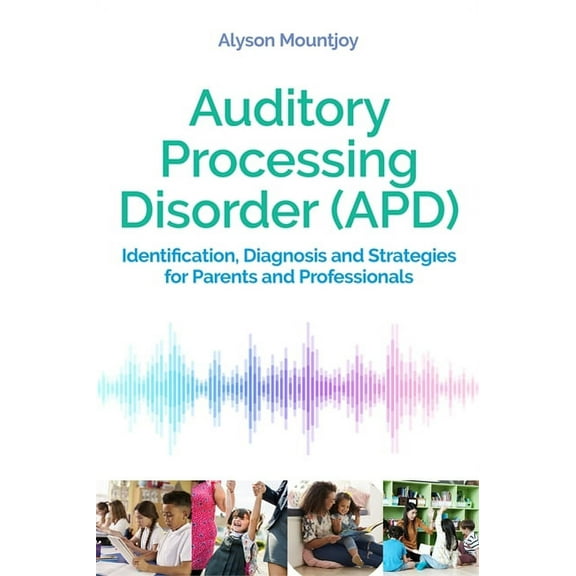 Auditory Processing Disorder (Apd): Identification, Diagnosis and Strategies for Parents and Professionals, (Paperback)
