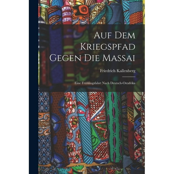 Auf Dem Kriegspfad Gegen Die Massai: Eine Frühlingsfahrt Nach Deutsch-Ostafrika (Paperback)