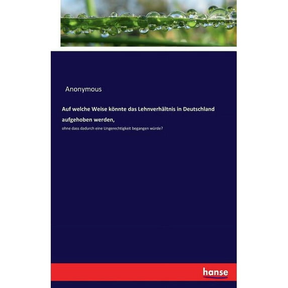 Auf welche Weise könnte das Lehnverhältnis in Deutschland aufgehoben werden,: ohne dass dadurch eine Ungerechtigkeit beg, (Paperback)