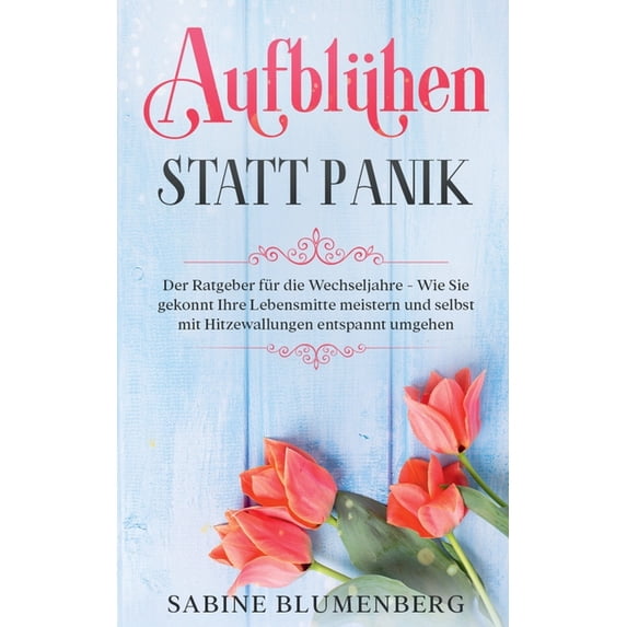 Aufblühen statt Panik: Der Ratgeber für die Wechseljahre - Wie Sie gekonnt Ihre Lebensmitte meistern und selbst mit Hitz, (Paperback)