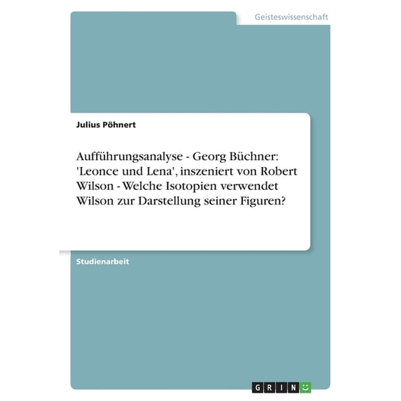 Auffhrungsanalyse - Georg Bchner : 'Leonce und Lena', inszeniert von Robert Wilson - Welche Isotopien verwendet Wilson zur Darstellung seiner Figuren? (Paperback)