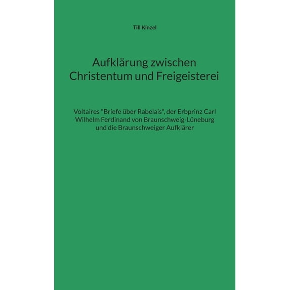Aufklärung zwischen Christentum und Freigeisterei : Voltaires "Briefe über Rabelais", der Erbprinz Carl Wilhelm Ferdinand von Braunschweig-Lüneburg und die Braunschweiger Aufklärer (Paperback)