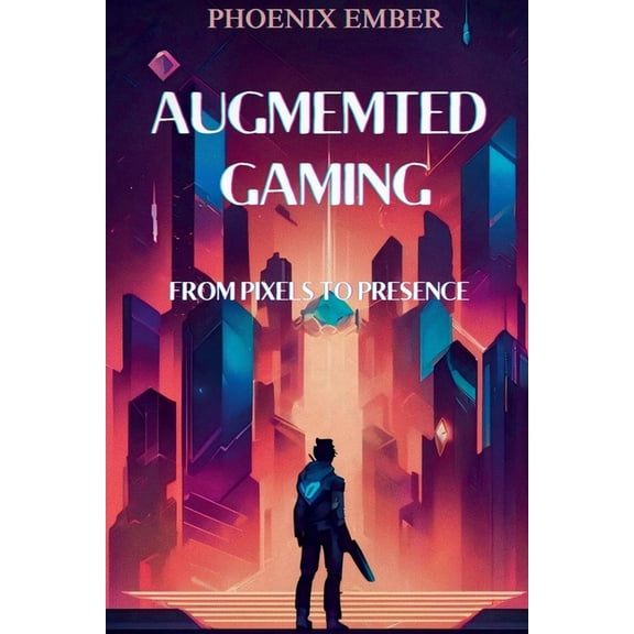 Augmented Gaming From Pixels To Presence By Phoenix Ember, (Paperback)