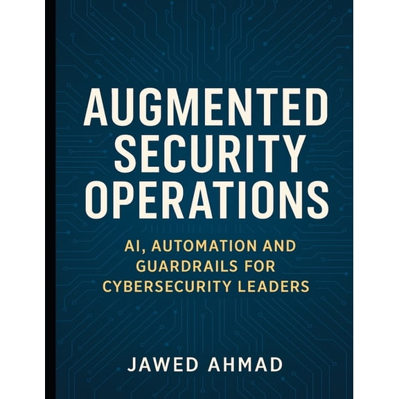 Augmented Security Operations: AI, Automation and Guardrails for Cybersecurity Leader, (Paperback)