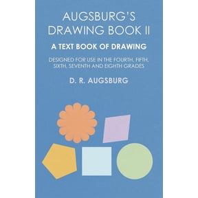 Augsburg's Drawing Book II - A Text Book of Drawing Designed for Use in the Fourth, Fifth, Sixth, Seventh and Eighth Gra, (Paperback)