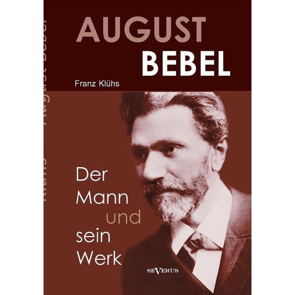 August Bebel - Der Mann Und Sein Werk. Eine Biographie