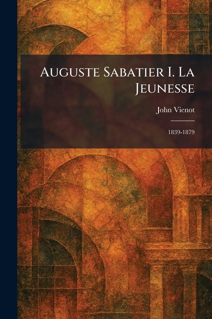 Auguste Sabatier I. La Jeunesse: 1839-1879, (Paperback)