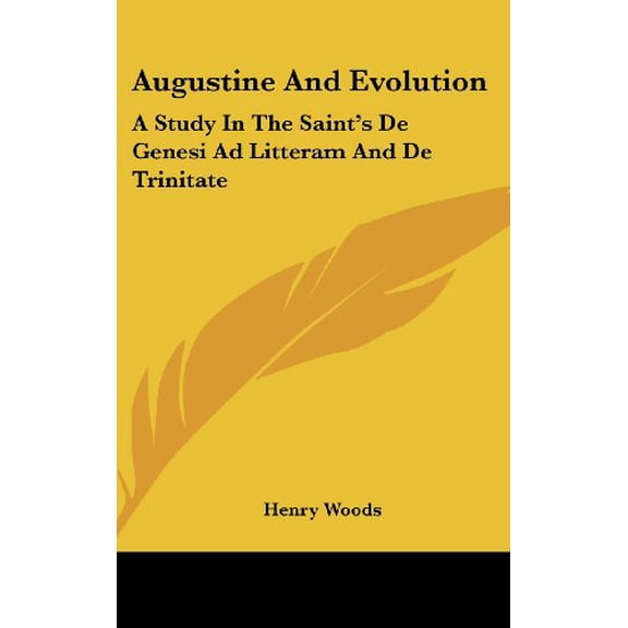 Augustine and Evolution: A Study in the Saints de Genesi Ad Litteram and de Trinitate Hardcover 1436675413 9781436675413 Henry Woods