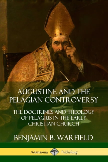 Augustine and the Pelagian Controversy: The Doctrines and Theology of ...