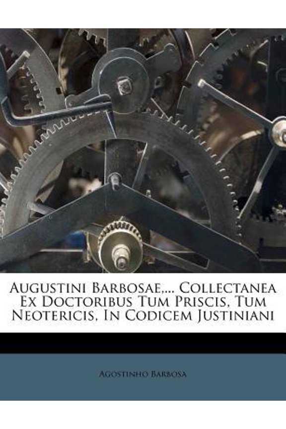 Augustini Barbosae, ... Collectanea Ex Doctoribus Tum Priscis, Tum Neotericis, in Codicem Justiniani Paperback