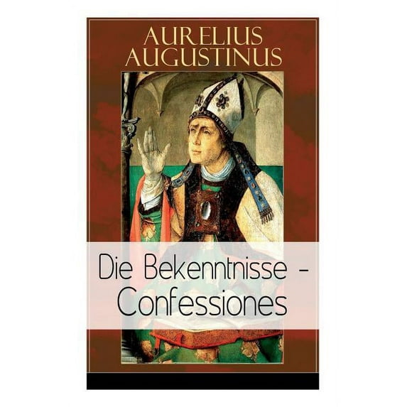 Augustinus: Die Bekenntnisse - Confessiones: Eine der einflussreichsten autobiographischen Texte der Weltliteratur, (Paperback)
