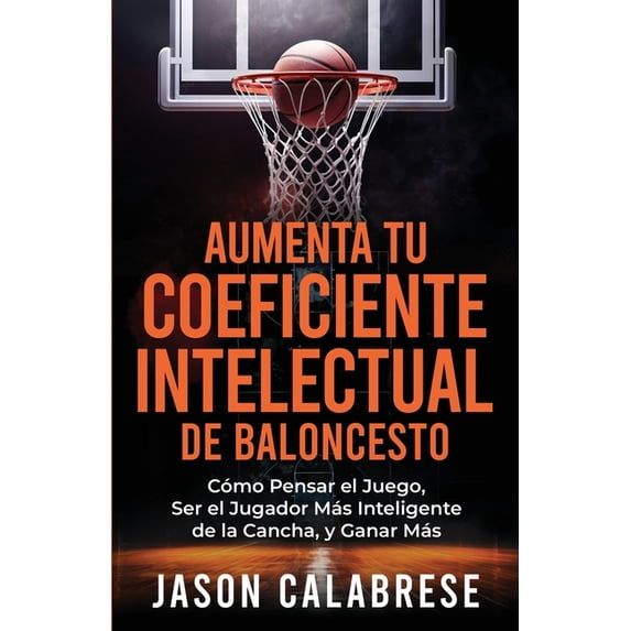 Aumenta Tu Coeficiente Intelectual En El Baloncesto: Cómo Pensar el Juego, Ser el Jugador Más Inteligente de la Cancha, , (Paperback)