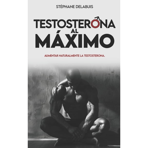 Aumentar La Testosterona Testosterona al maximo: Aumenta tu testosterona de forma natural, recupera energa, gana msculo y retoma el control de , Book 1, (Paperback)