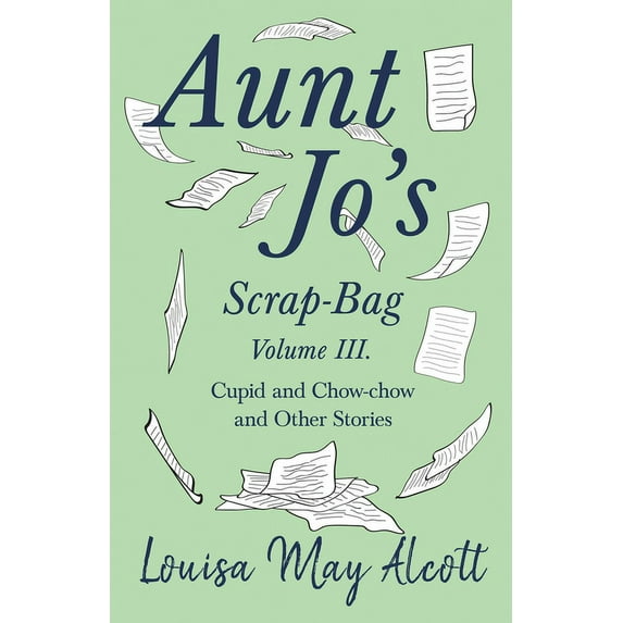Aunt Jo's Scrap-Bag Aunt Jo's Scrap-Bag, Volume III;Cupid and Chow-chow, and Other Stories, Book 3, (Paperback)