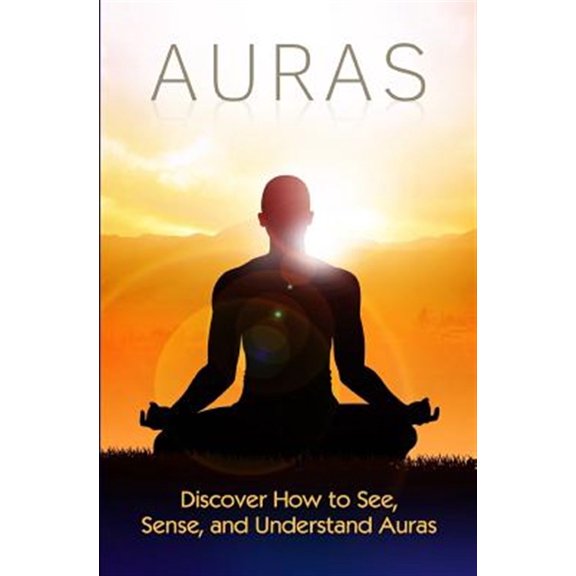 Auras : Discover How to See, Sense, and Understand Auras
