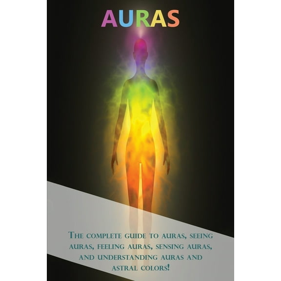 Auras: The complete guide to auras, seeing auras, feeling auras, sensing auras, and understanding auras and astral color, (Paperback)
