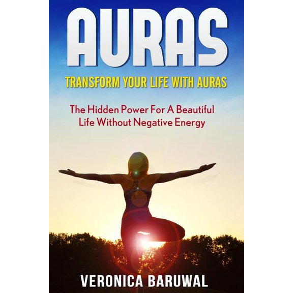Auras : Transform Your Life with Auras - The Hidden Power for a Beautiful Life without Negative Energy (Paperback)