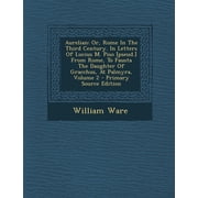 Aurelian Or, Rome in the Third Century. in Letters of Lucius M. Piso [Pseud.] from Rome, to Fausta the Daughter of Gracchus, at Palmyra, Volume 2 - Primary Source Edition Paperback