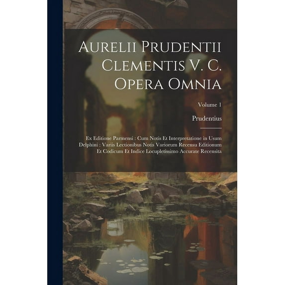 Aurelii Prudentii Clementis V. C. Opera Omnia: Ex Editione Parmensi: Cum Notis Et Interpretatione in Usum Delphini: Variis Lectionibus Notis Variorum Recensu Editionum Et Codicum Et Indice Locupletiss