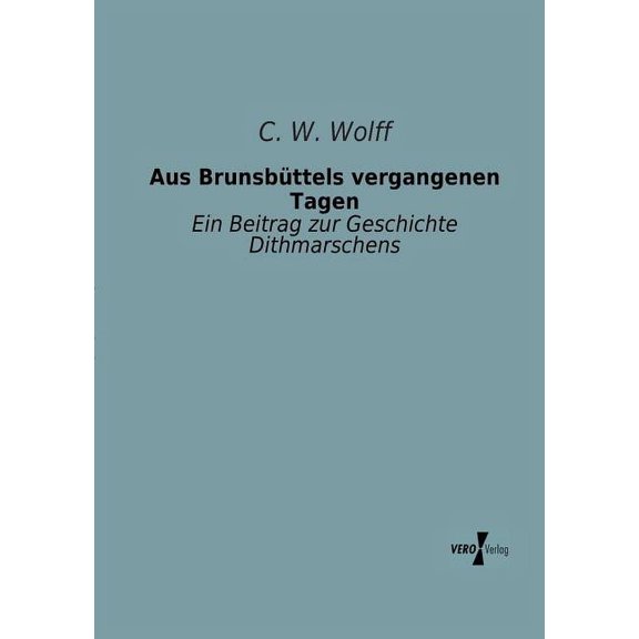 Aus Brunsbüttels vergangenen Tagen: Ein Beitrag zur Geschichte Dithmarschens, (Paperback)