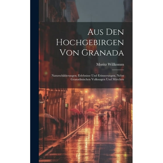 Aus Den Hochgebirgen Von Granada: Naturschilderungen, Erlebnisse Und Erinnerungen, Nebst Granadinischen Volkssagen Und Märchen (Hardcover)