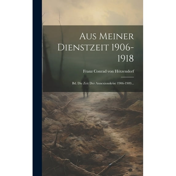 Aus Meiner Dienstzeit 1906-1918: Bd. Die Zeit Der Annexionskrise 1906-1909... (Hardcover)