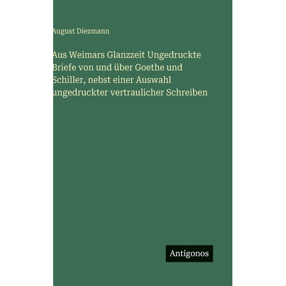 Aus Weimars Glanzzeit Ungedruckte Briefe von und ber Goethe und Schiller, nebst einer Auswahl ungedruckter vertrauliche, (Hardcover)
