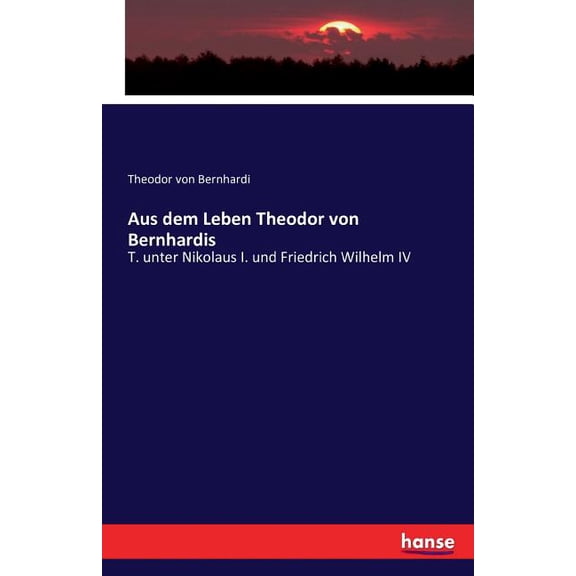 Aus dem Leben Theodor von Bernhardis: T. unter Nikolaus I. und Friedrich Wilhelm IV, (Paperback)