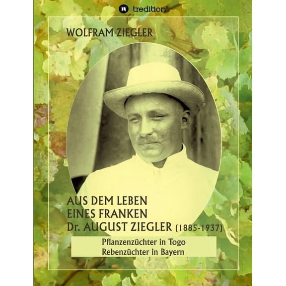Aus dem Leben eines Franken. Dr. August Ziegler (1885-1937) -: Pflanzenzchter in Togo und Rebenzchter in Bayern. Bearbeitet und herausgegeben von Gudrun Wolfschmidt. (Paperback)