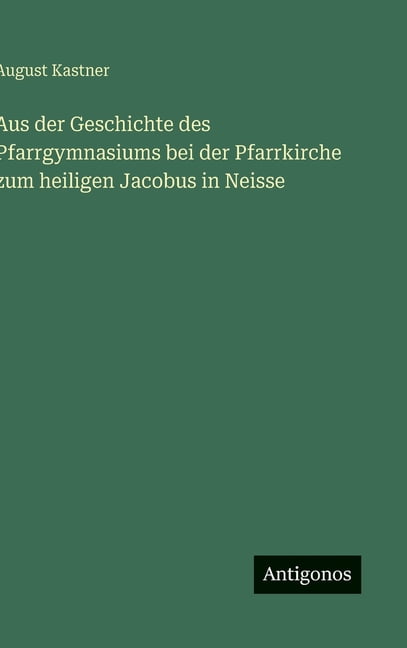 Aus der Geschichte des Pfarrgymnasiums bei der Pfarrkirche zum heiligen Jacobus in Neisse, (Hardcover)