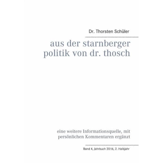 Aus der Starnberger Politik von Dr. Thosch: Band 4, Jahrbuch 2016, 2. Halbjahr, eine weitere Informationsquelle, mit per, (Paperback)