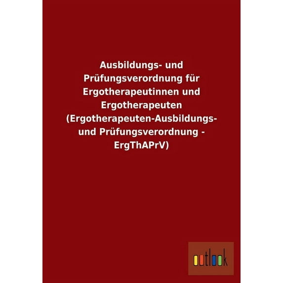 Ausbildungs- und Prüfungsverordnung für Ergotherapeutinnen und Ergotherapeuten (Ergotherapeuten-Ausbildungs- und Prüfungsverordnung - ErgThAPrV) (Paperback)