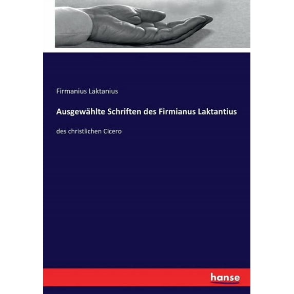 Ausgewählte Schriften des Firmianus Laktantius: des christlichen Cicero, (Paperback)