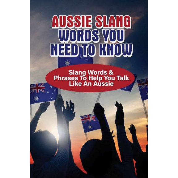 Aussie Slang Words You Need To Know: Slang Words & Phrases To Help You Talk Like An Aussie: What Is Slang For An Australian