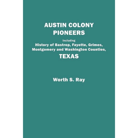 Austin Colony Pioneers. Including History of Bastrop, Fayette, Grimes, Montgomery and Washington Counties, Texas, (Paperback)