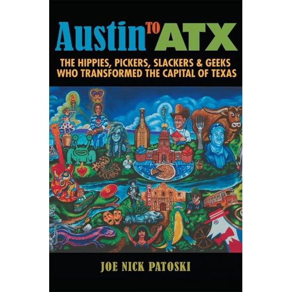 Austin to ATX : The Hippies, Pickers, Slackers, and Geeks Who Transformed the Capital of Texas (Hardcover)