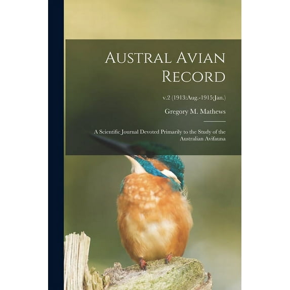 Austral Avian Record; a Scientific Journal Devoted Primarily to the Study of the Australian Avifauna; v.2 (1913: Aug.-1915: Jan.) (Paperback)