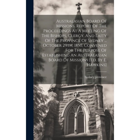 Australasian Board Of Missions. Report Of The Proceedings At A Meeting Of The Bishops, Clergy, And Laity Of The Province Of Sydney ... October 29th, 1850, Convened For The Purpose Of Establishing An A