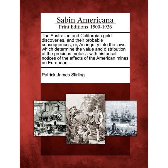 The Australian and Californian Gold Discoveries, and Their Probable Consequences, Or, an Inquiry Into the Laws Which Determine the Value and Distribution of the Precious Metals (Paperback)