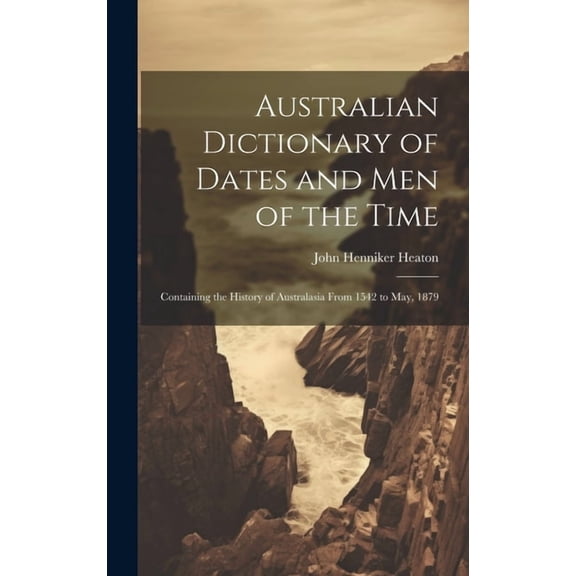 Australian Dictionary of Dates and Men of the Time: Containing the History of Australasia From 1542 to May, 1879 (Hardcover)