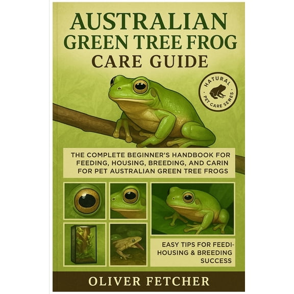 Australian Green Tree Frog Care Guide: The Complete Beginner's Handbook for Feeding, Housing, Breeding, and Caring for P, (Paperback)