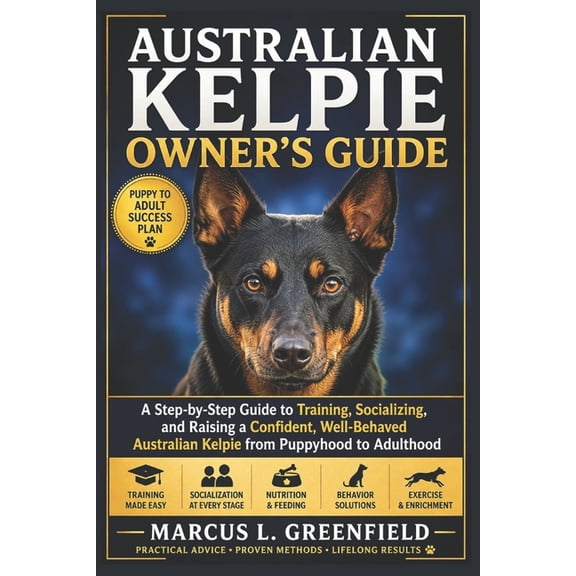 Australian Kelpie Owner's Guide: A Step-by-Step Guide to Training, Socializing, and Raising a Confident, Well-Behaved Au, (Paperback)