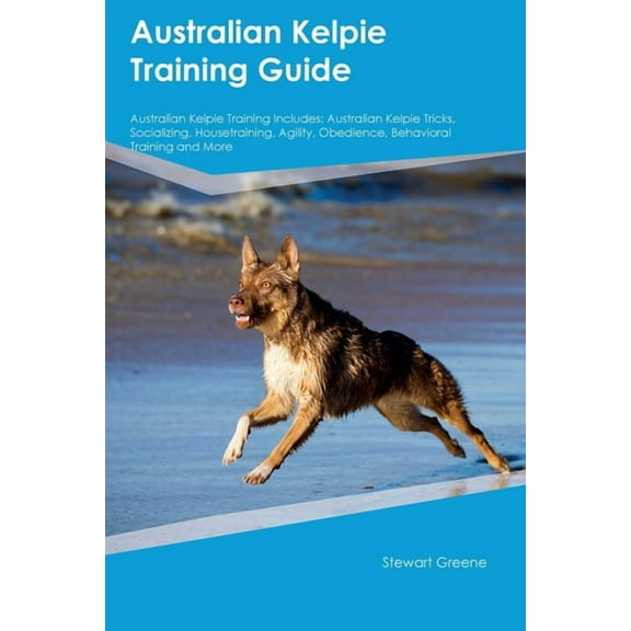 Australian Kelpie Training Guide Australian Kelpie Training Includes: Australian Kelpie Tricks, Socializing, Housetraini, (Paperback)