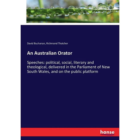 An Australian Orator: Speeches: political, social, literary and theological, delivered in the Parliament of New South Wa, (Paperback)
