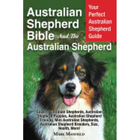 Australian Shepherd Bible And the Australian Shepherd: Your Perfect Australian Shepherd Guide Covers Australian Shepherds, Australian Shepherd Puppies, Australian Shepherd Training, Mini Australian Sh