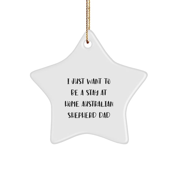 Australian Shepherd Dog Star Ornament, Funny Quote I Just Want To Be A Stay At Home Dad, Christmas Unique Gifts for Dog Lovers by Gifts from Men to Family