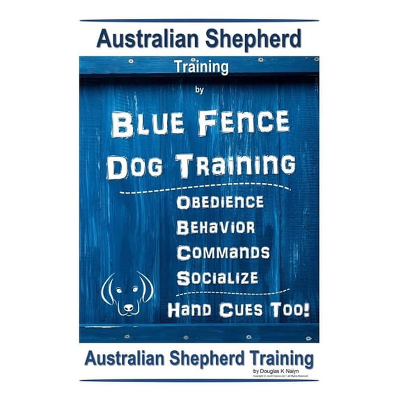 Australian Shepherd Training By Blue Fence Dog Training Obedience - Commands Behavior - Socialize Hand Cues Too! Australian Shepherd Training (Paperback)