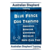 Australian Shepherd Training By Blue Fence Dog Training Obedience - Commands Behavior - Socialize Hand Cues Too! Australian Shepherd Training Paperback