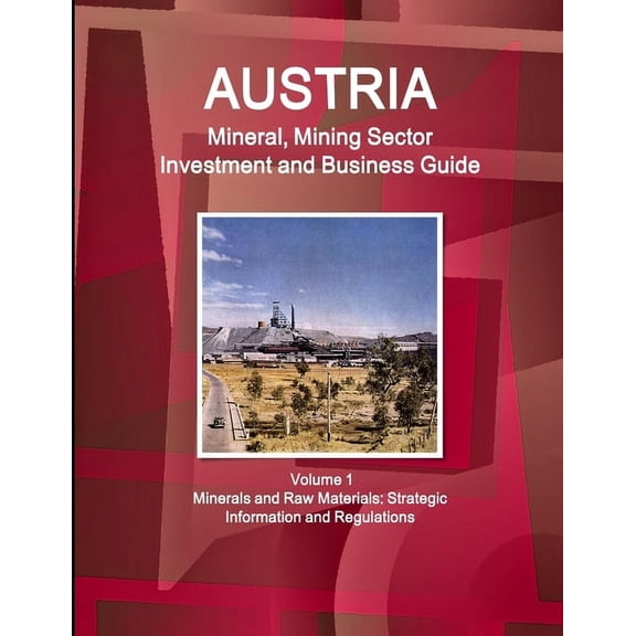 Austria Mineral, Mining Sector Investment and Business Guide Volume 1 Minerals and Raw Materials: Strategic Information , (Paperback)