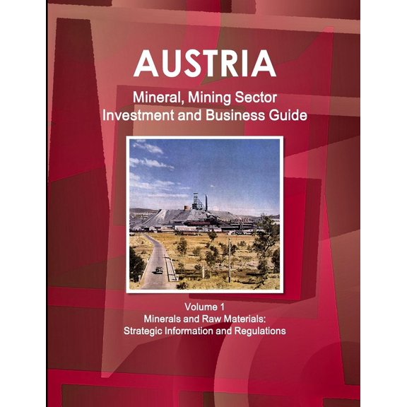 Austria Mineral, Mining Sector Investment and Business Guide Volume 1 Minerals and Raw Materials: Strategic Information and Regulations (Paperback)